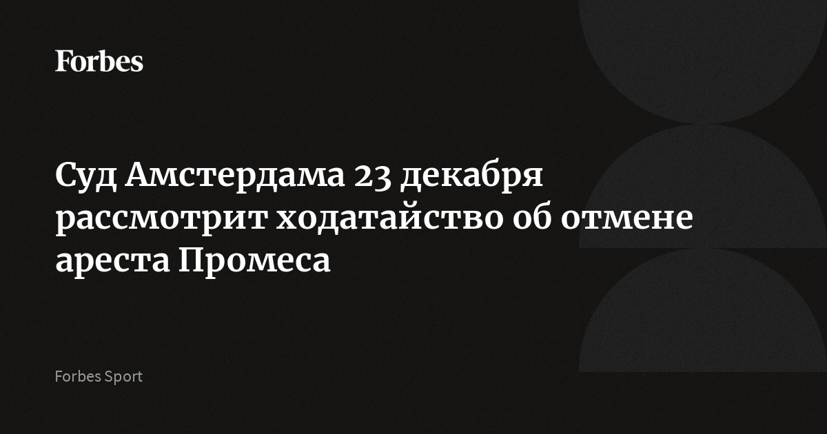 Суд Амстердама 23 декабря рассмотрит ходатайство об отмене ареста Промеса