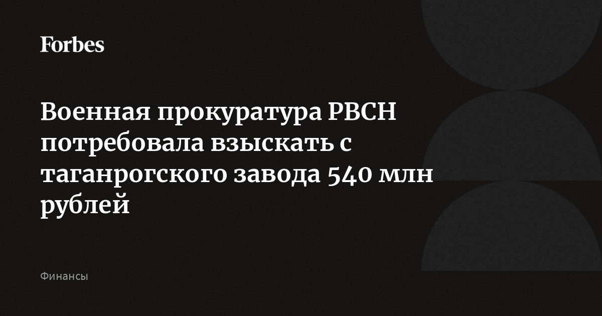 Военная прокуратура РВСН потребовала взыскать с таганрогского завода 540 млн рублей