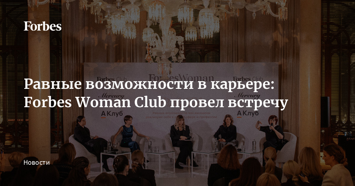 Равные возможности в карьере: Forbes Woman Club провел встречу | Forbes.ru