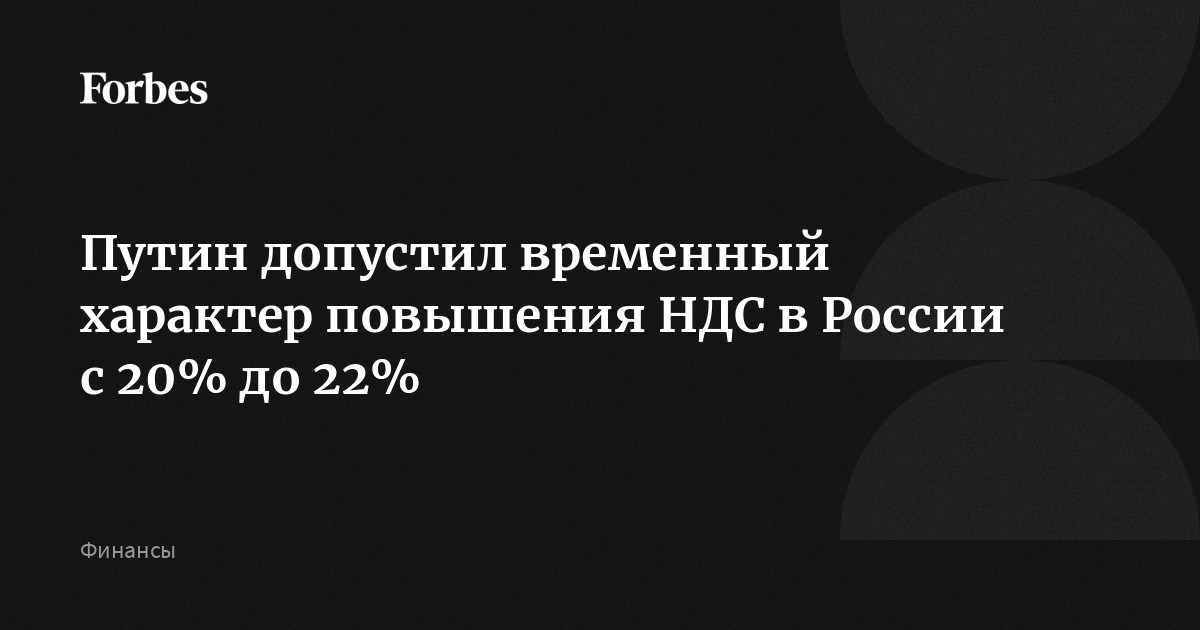 Путин допустил временный характер повышения НДС в России с 20% до 22%