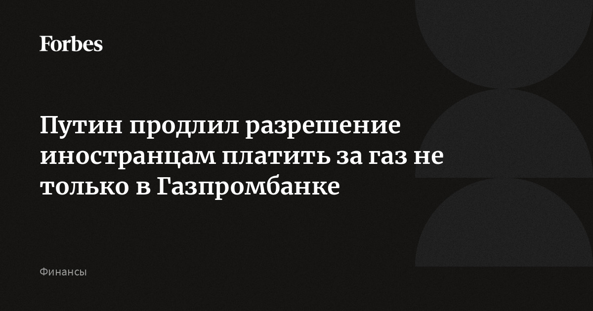 Путин продлил разрешение иностранцам платить за газ не только в Газпромбанке