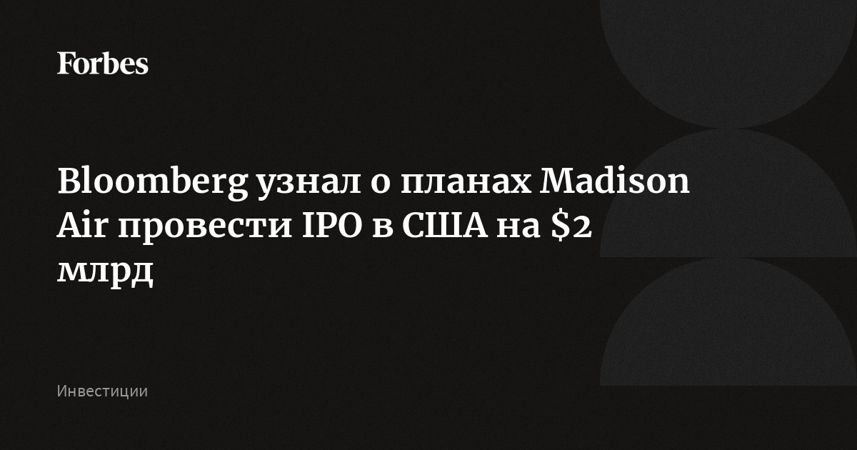 Bloomberg узнал о планах Madison Air провести IPO в США на $2 млрд