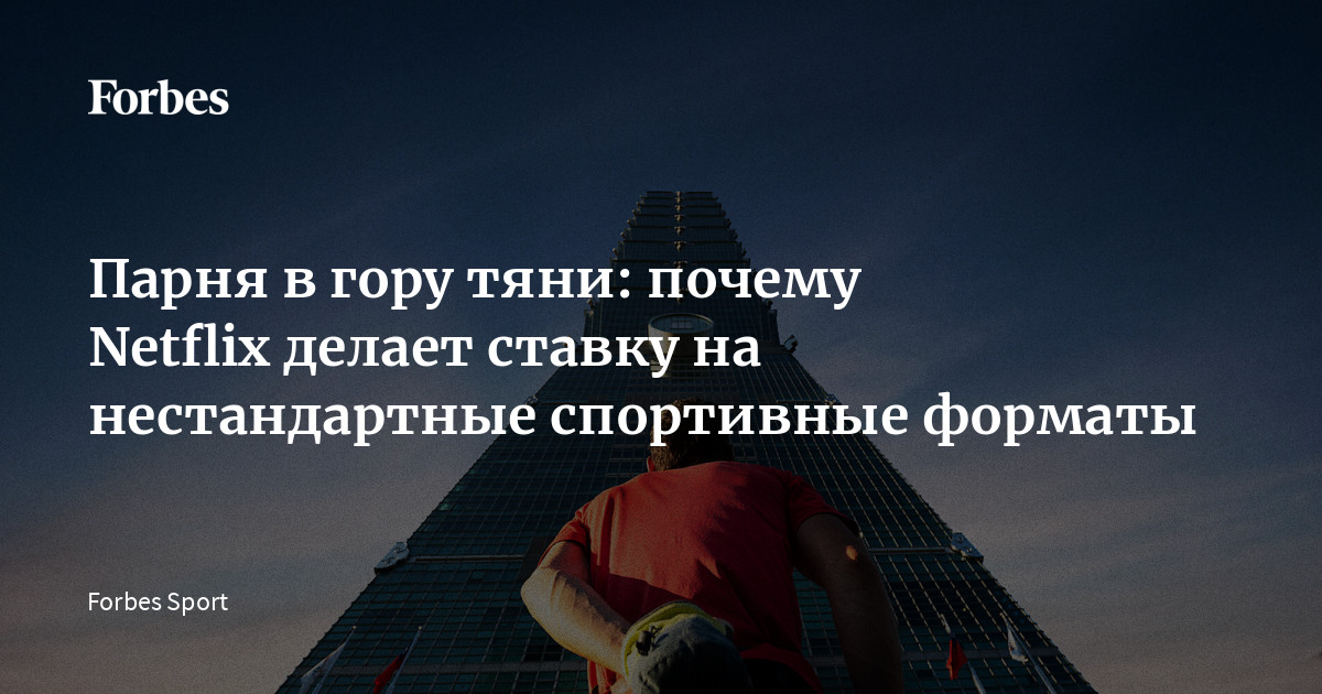 Парня в гору тяни: почему Netflix делает ставку на нестандартные ...