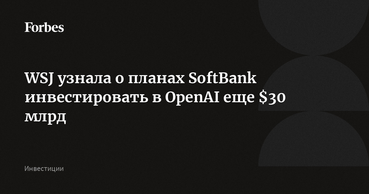 WSJ узнала о планах SoftBank инвестировать в OpenAI еще $30 млрд ...
