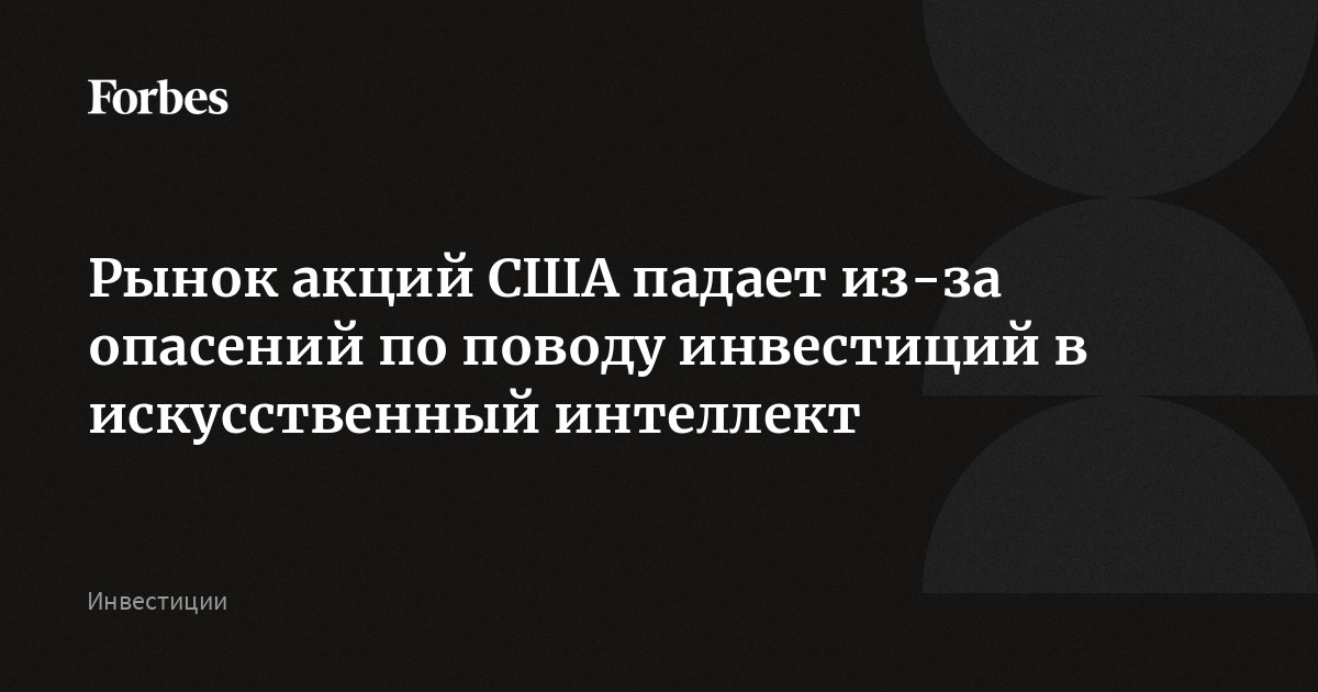 Рынок акций США падает из-за опасений по поводу инвестиций в искусственный интеллект