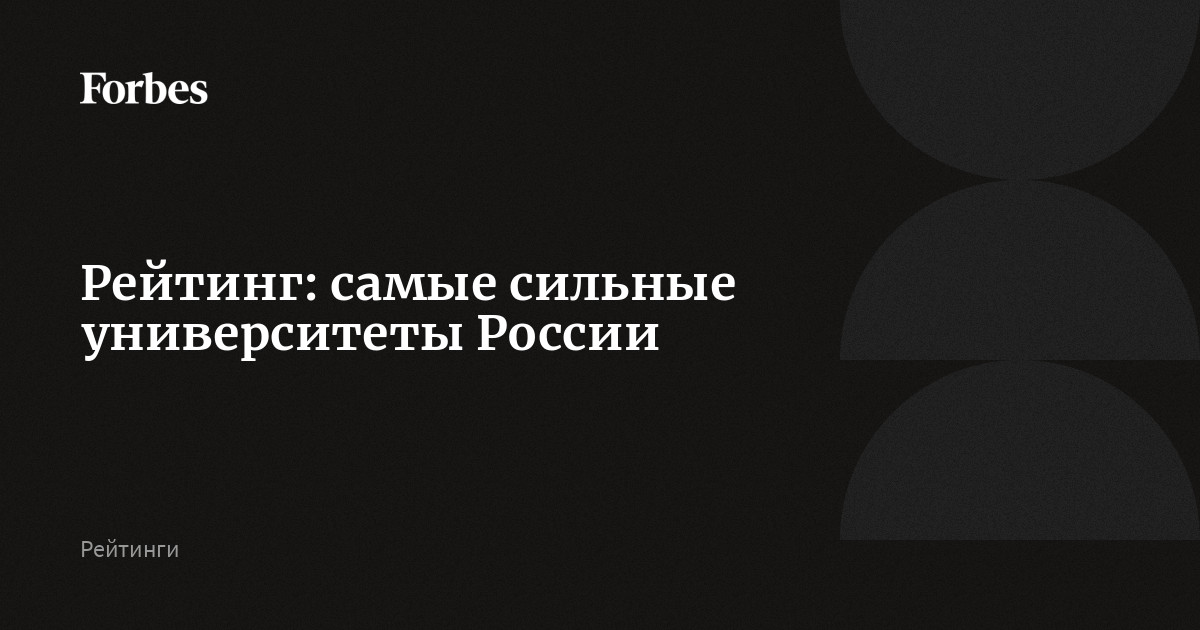 Рейтинг: самые сильные университеты России | Forbes.ru