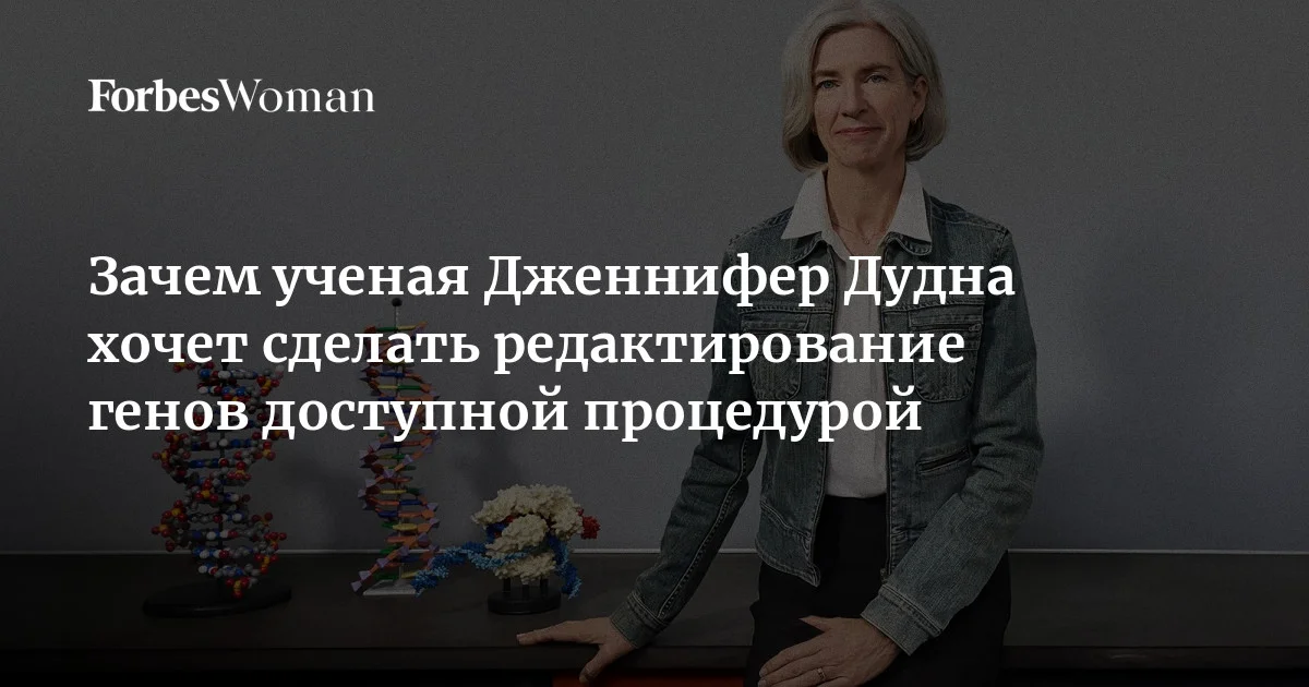 Зачем ученая Дженнифер Дудна хочет сделать редактирование генов ...