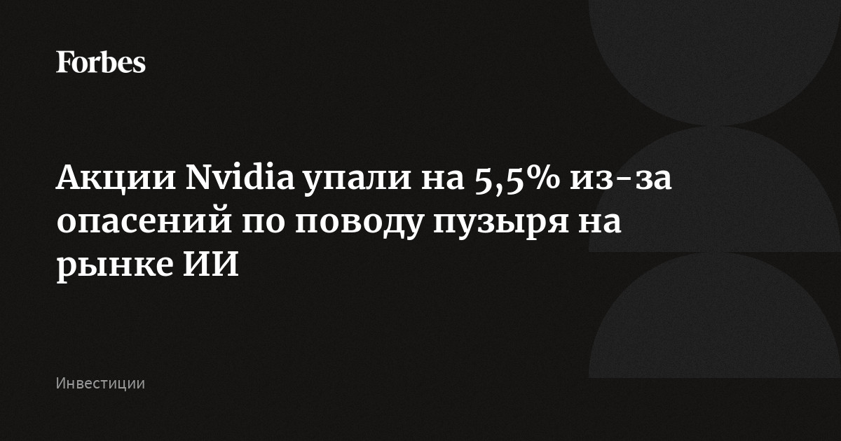Акции Nvidia упали на 5,5% из-за опасений по поводу пузыря на рынке ИИ