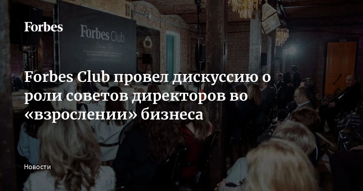 Forbes Club провел дискуссию о роли советов директоров во «взрослении ...
