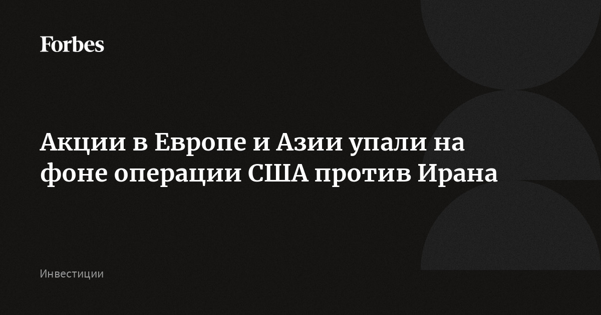 Акции в Европе и Азии упали на фоне операции США против Ирана