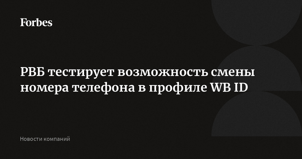 РВБ тестирует возможность смены номера телефона в профиле WB ID | Forbes.ru