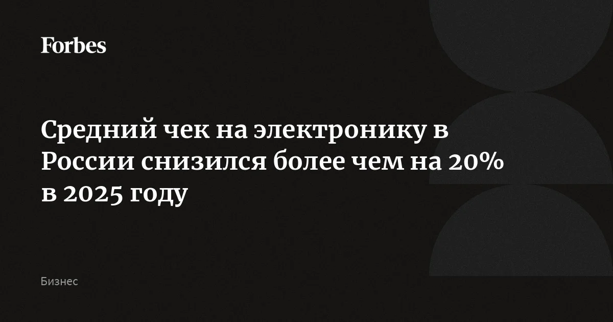 Средний чек на электронику в России снизился более чем на 20% в 2025 году