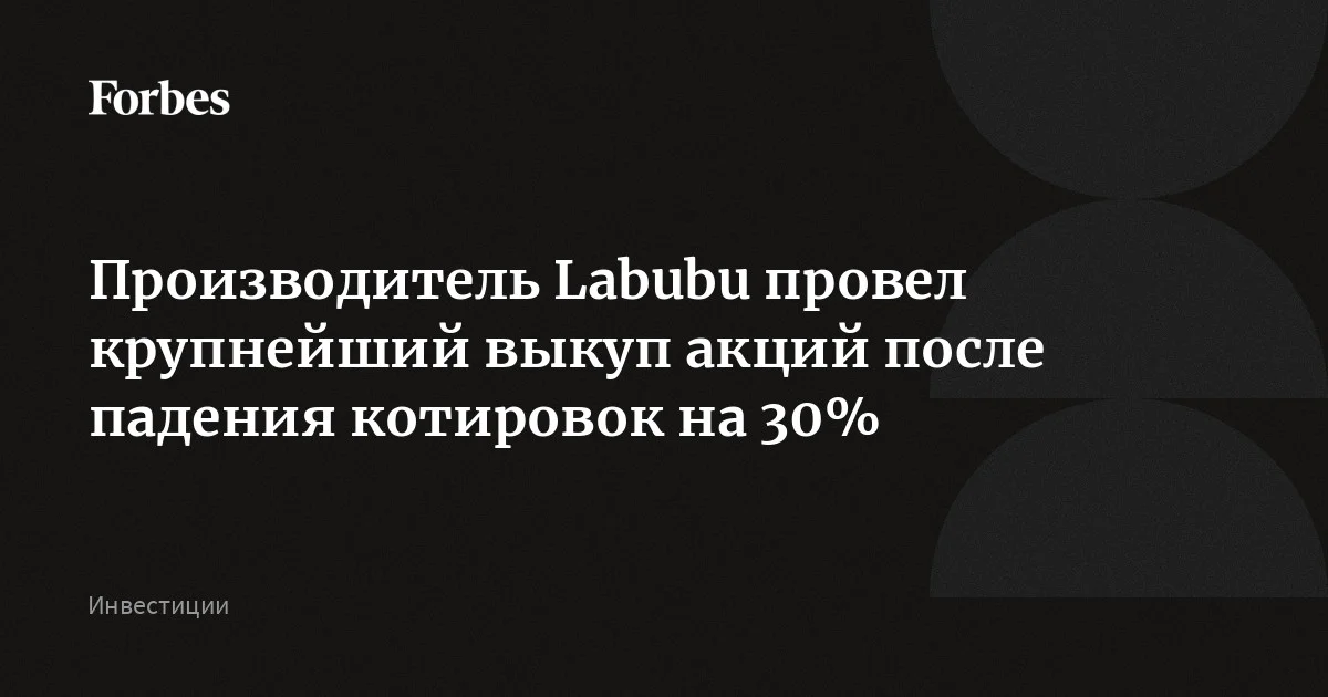 Pop Mart за два дня выкупил почти 6 млн своих акций на сумму около $115 млн. Это произошло после того, как акции производителя игрушек Labubu подешевели более ч