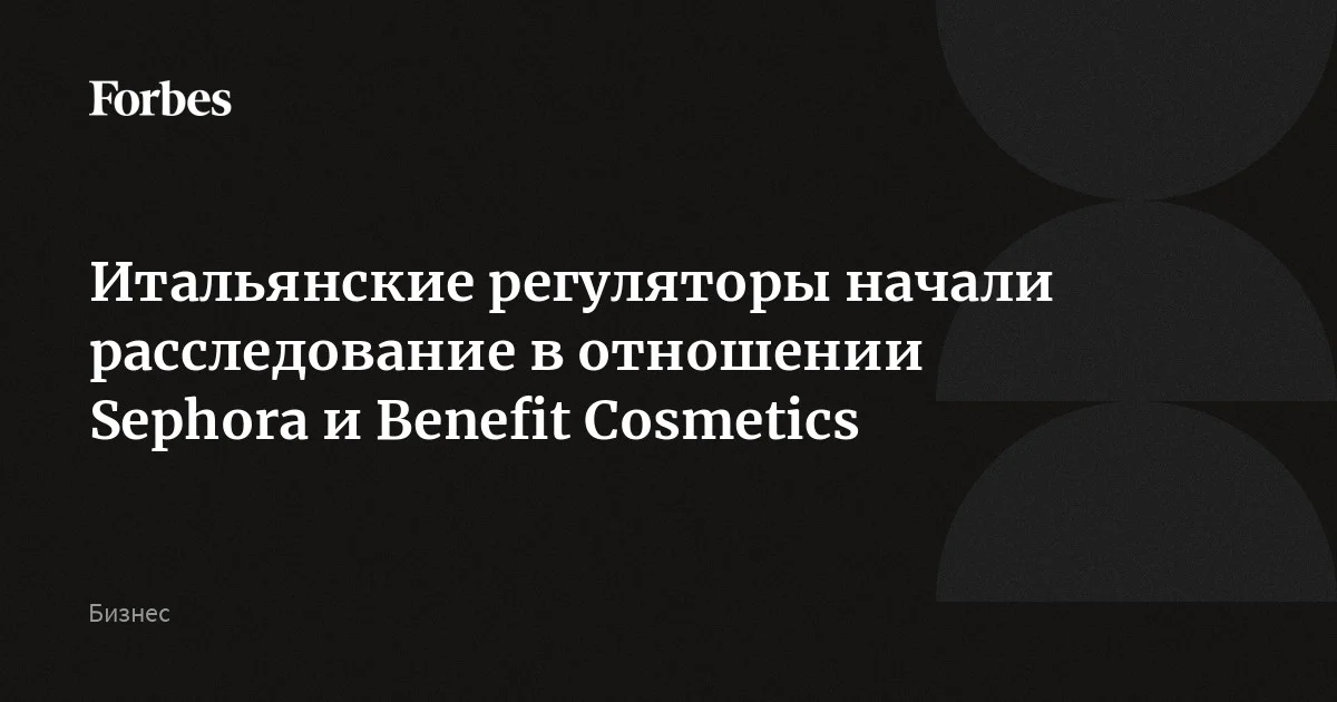Антимонопольный орган Италии начал расследование в отношении ретейлера косметики Sephora и бренда Benefit Cosmetics, входящих в группу LVMH, на предмет «недобро