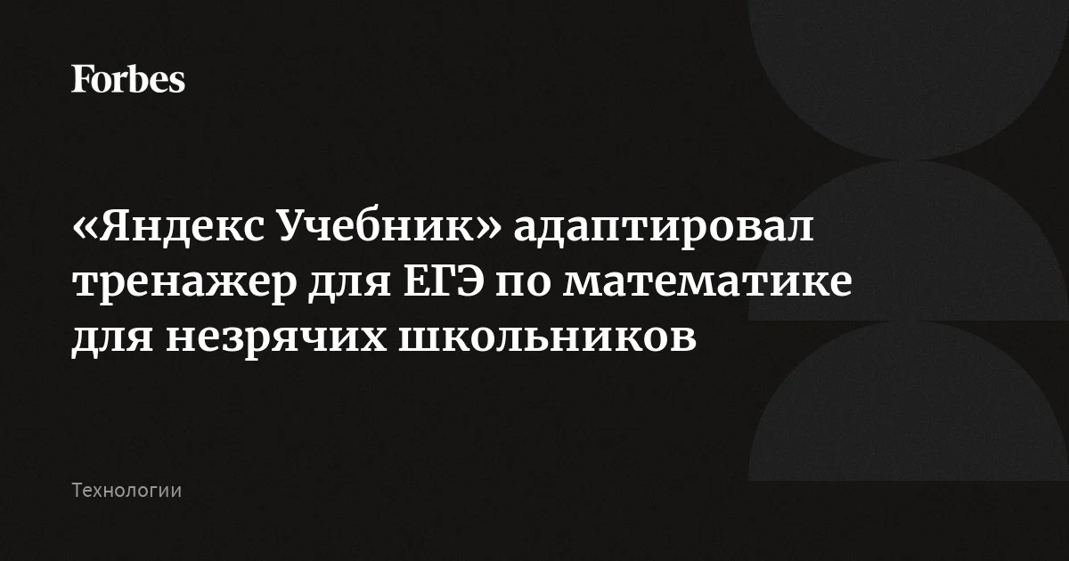 Платформа «Яндекс Учебника» для подготовки к ЕГЭ по математике стала доступна незрячим, слепоглухим и слабовидящим ученикам. Компания переработала интерфейс