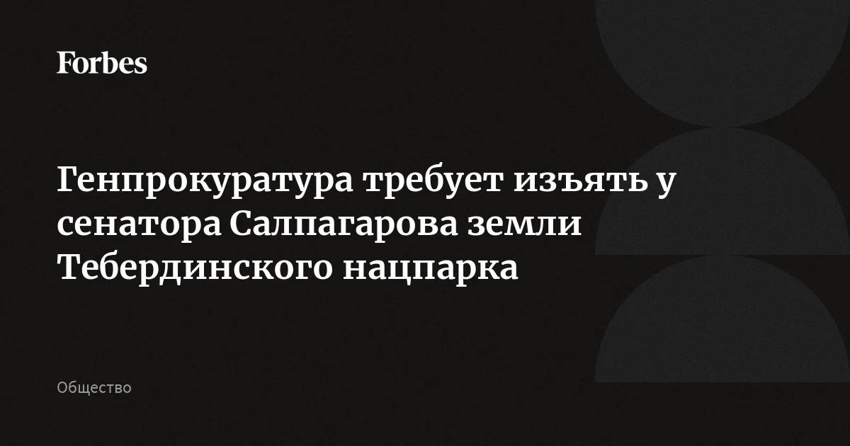 Генпрокуратура требует изъять у сенатора Ахмата Салпагарова и его родственников земли Тебердинского нацпарка, пишет «Коммерсантъ». Ведомство утверждает, что терри