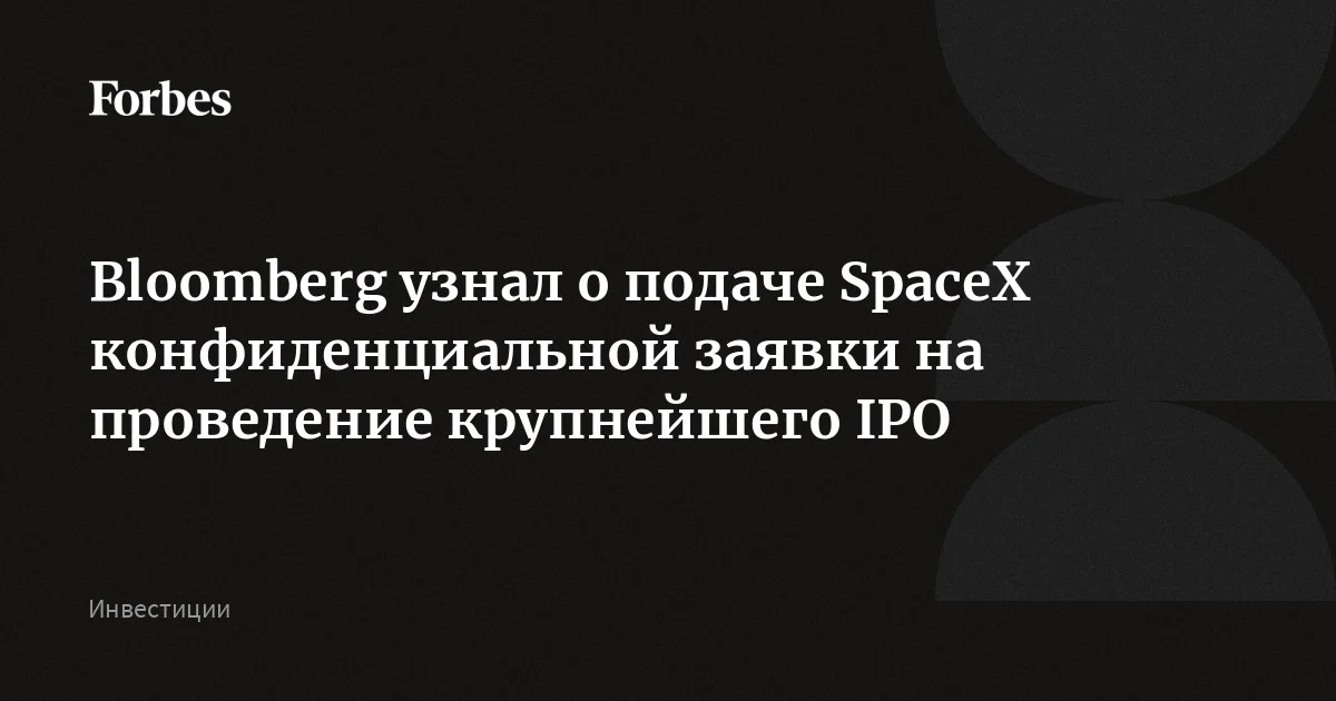 SpaceX Илона Маска конфиденциально подала Комиссии по ценным бумагам и биржам (SEC) заявку на проведение IPO, сообщает Bloomberg со ссылкой на источники.