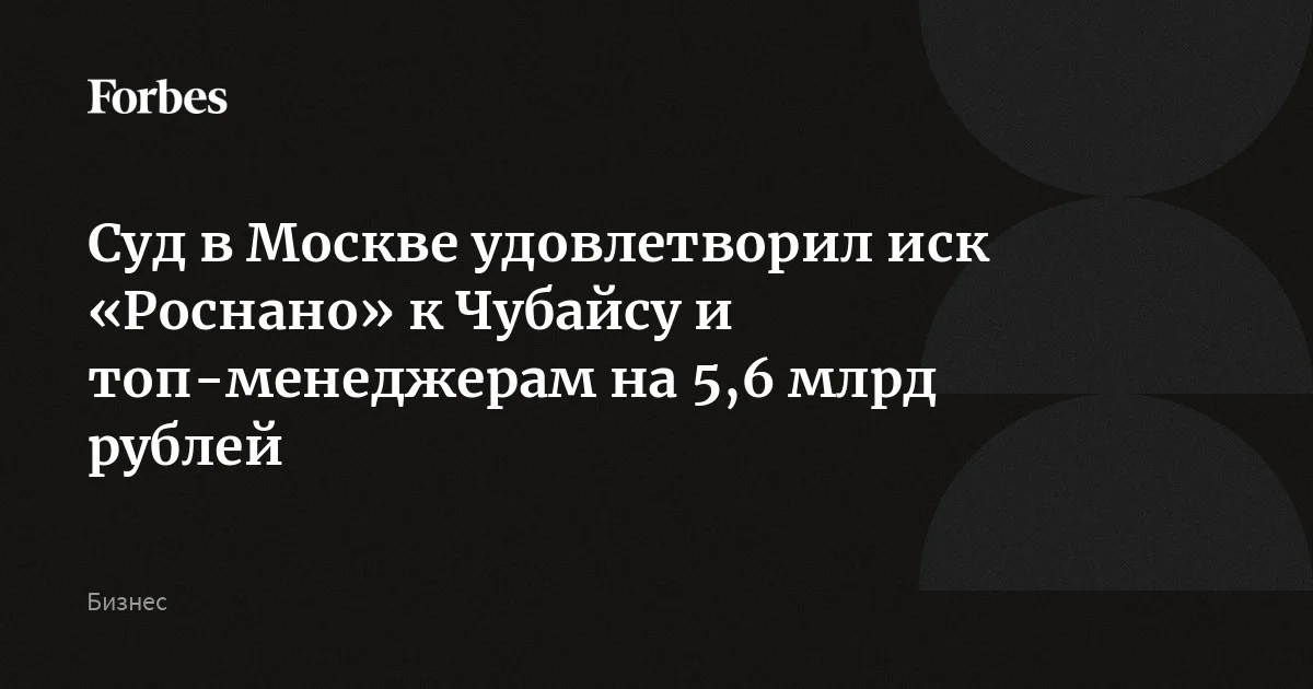 Арбитражный суд Москвы удовлетворил иск «Роснано» к Анатолию Чубайсу и другим бывшим топ-менеджерам о взыскании убытков на 5,6 млрд рублей. Претензия была связа
