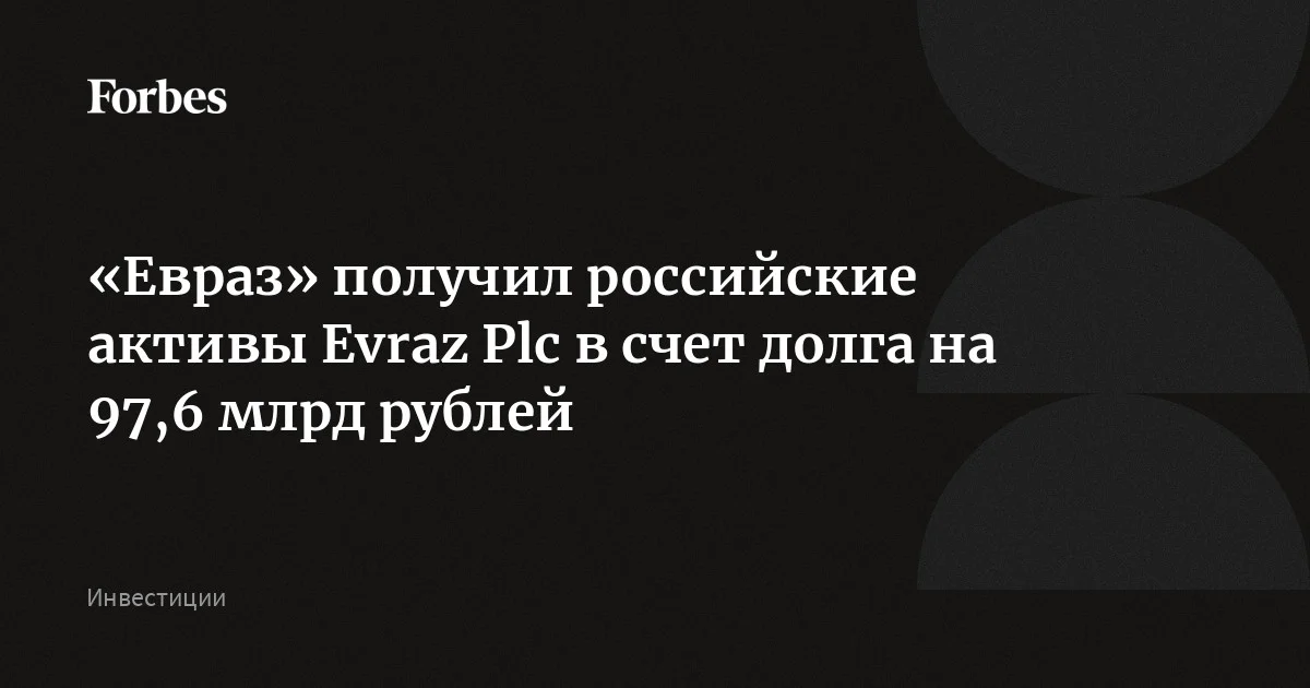 ПАО «Евраз» получило российские активы британской Evraz Plc в рамках разбирательства о долге в 97,6 млрд рублей. Иск о взыскании этой суммы Арбитражный суд Москвы у