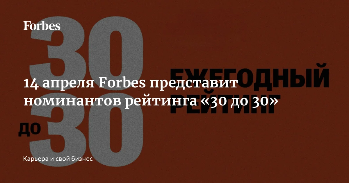 Редакция Forbes и экспертный совет завершили работу над лонг-листом рейтинга «30 до 30» 2026 года. Номинанты будут объявлены 14 апреля