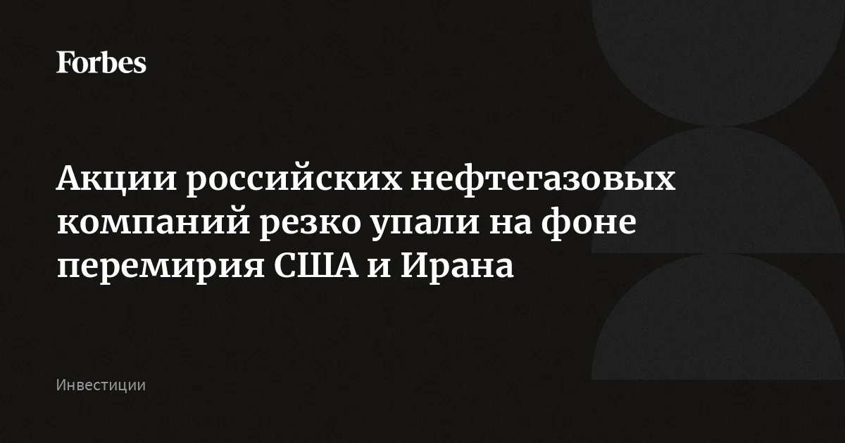 Котировки российских нефтегазовых компаний рухнули после того, как США и Иран договорились о прекращении огня на две недели. Тегеран заявил, что Ормузский про