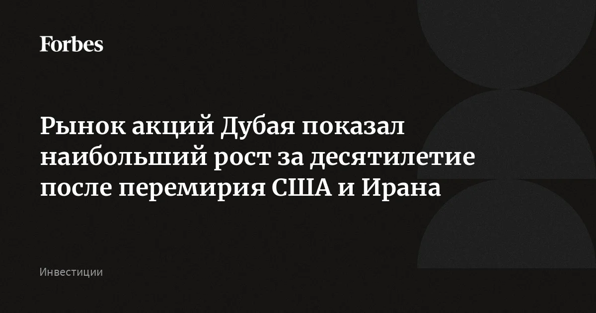 Акции в Дубае пережили максимальный рост за последние 12 лет после того, как США и Иран объявили о двухнедельном прекращении огня. Индекс DFM на пике вырос