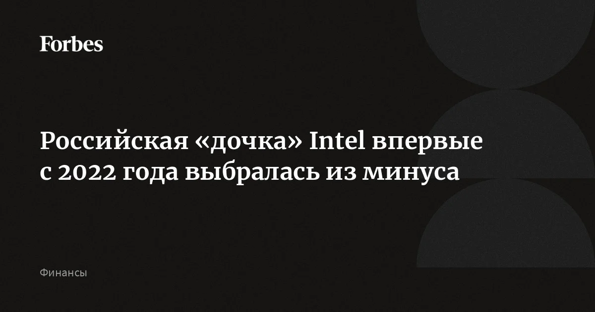 Российская «дочка» Intel — АО «Интел а/о» — впервые с 2022 года выбралась из минуса. Как свидетельствуют данные сервиса проверки контрагентов Rusprofile, дочерняя фирма американской