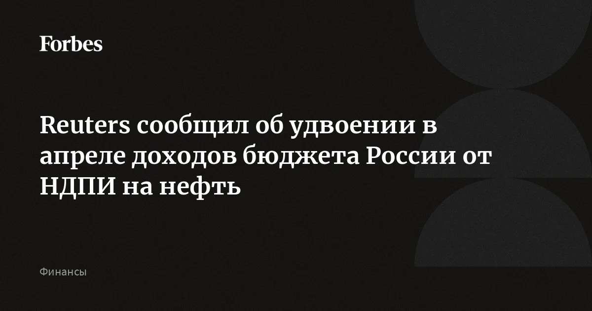 Доходы бюджета России от НДПИ на нефть в апреле удвоятся по сравнению с мартом и достигнут около 700 млрд рублей ($9 млрд), сообщило агентство Reuters со ссылкой на со