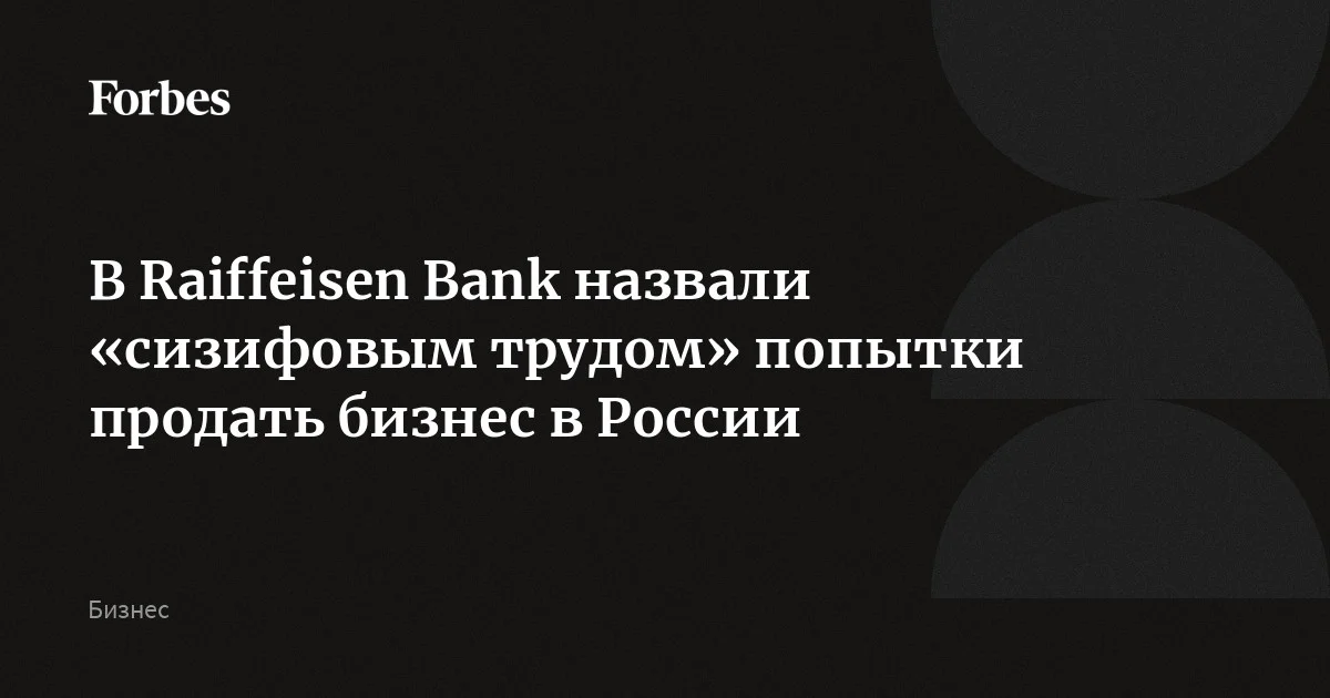 Австрийский Raiffeisen Bank International (RBI) продолжает работать над продажей бизнеса в России, однако это «сизифов труд», заявил глава набсовета группы Эрвин Хамеседе