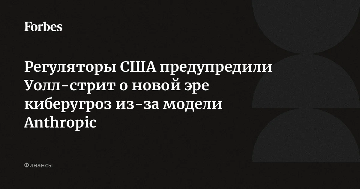 Регуляторы США предупредили Уолл-стрит о новой эре киберугроз из-за модели Anthropic