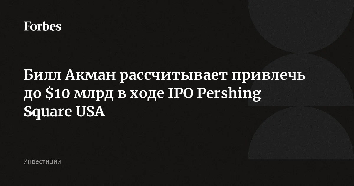 Билл Акман запустил маркетинг IPO Pershing Square USA. Он рассчитывает привлечь в ходе размещения до $10 млрд. Участники IPO получат не только акции закрытого инвест