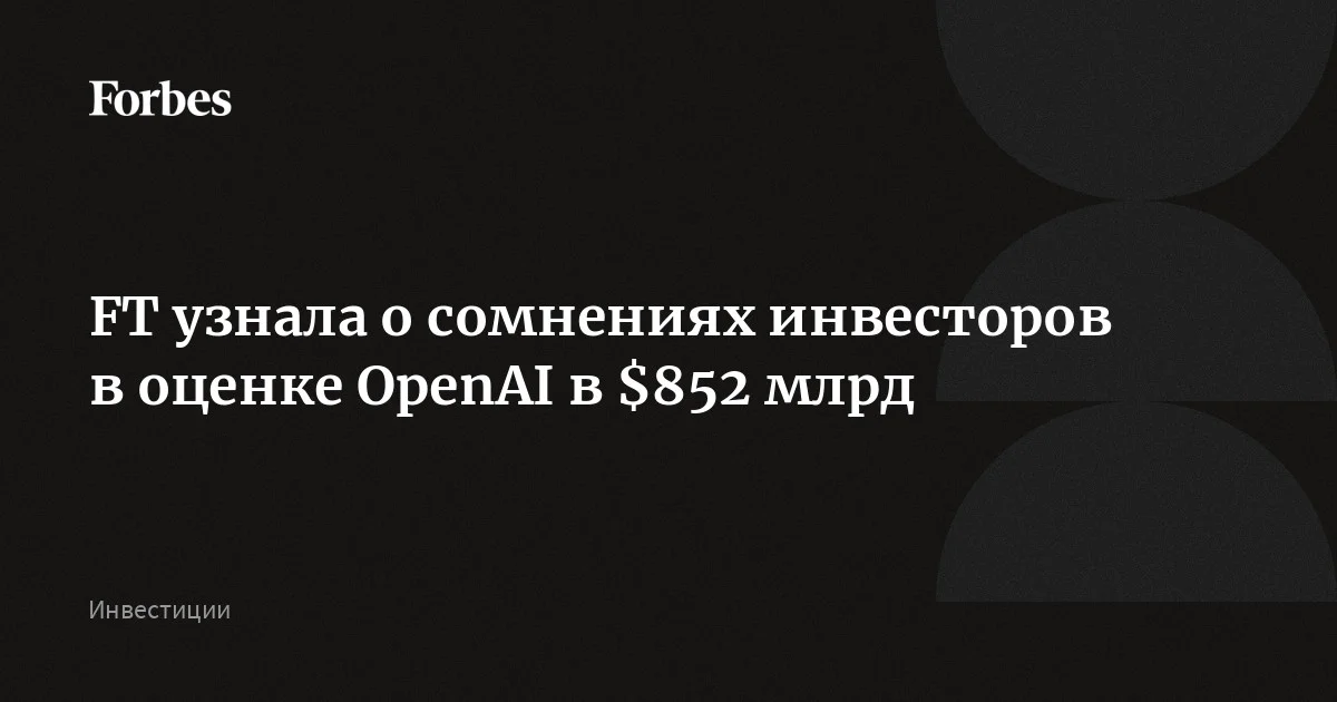 Инвесторы усомнились в оценке OpenAI в $852 млрд, пишет FT. Они считают, что компания распыляется в попытках конкурировать с Anthropic вместо того, чтобы сосредоточиться на несколь