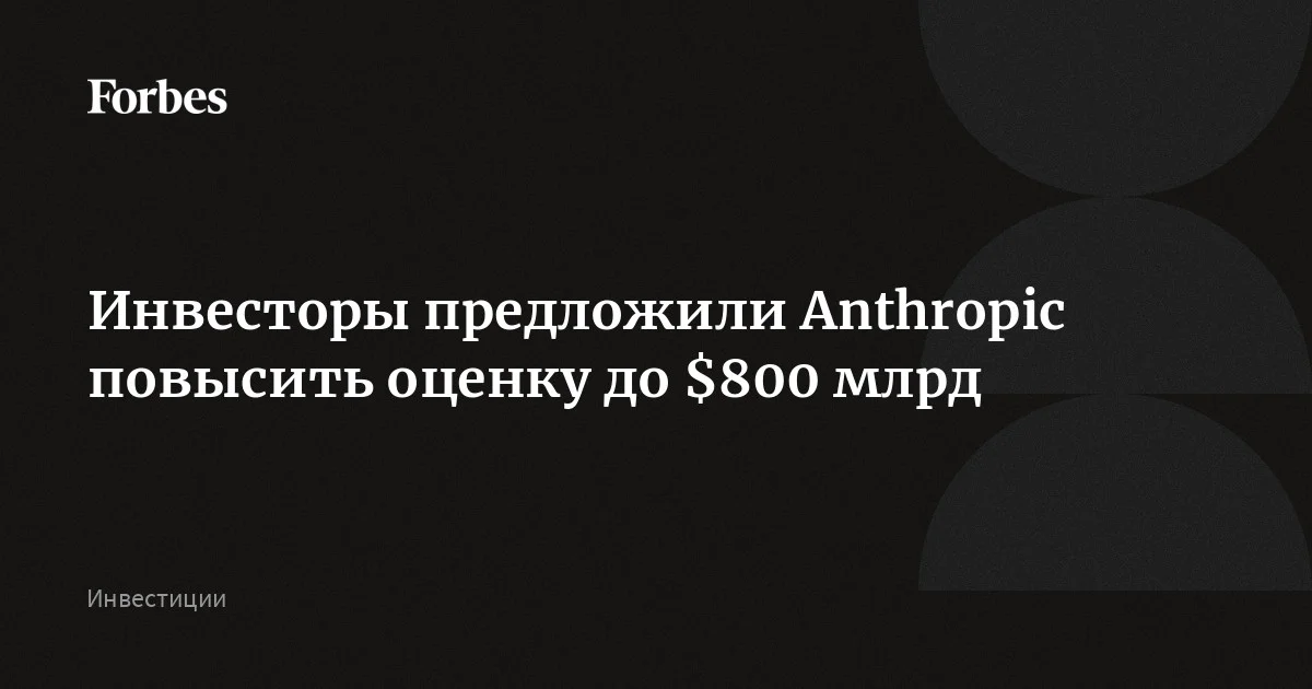 Инвесторы предлагают Anthropic увеличить оценку до $800 млрд и выше в ходе нового раунда финансирования, узнали Business Insider и Bloomberg. Их впечатляют результаты ИИ-компании, и