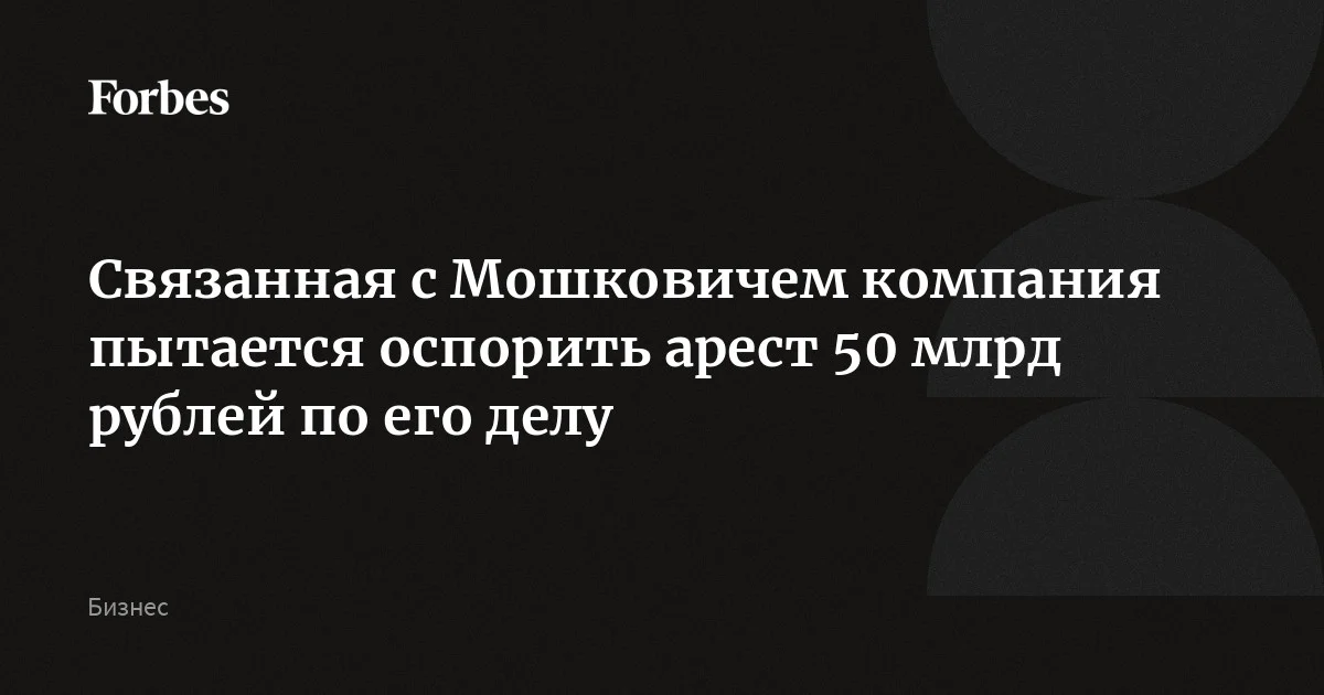 Компания «Финансовый ресурс», которая, предположительно, связана с Мошковичем, пытается оспорить заморозку почти 50 млрд рублей на своих счетах. Из ее отчета след