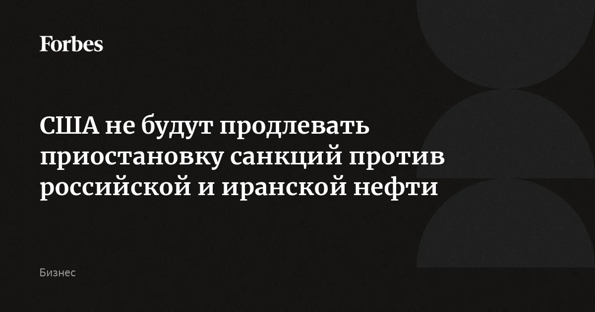 США не будут продлевать приостановку санкций против российской и иранской нефти, сообщил министр финансов США. Меры действовали из-за войны в Иране, чтобы стабилизир
