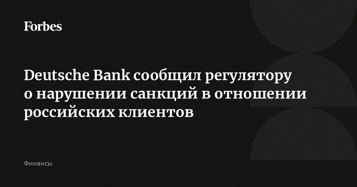 Deutsche Bank сообщил немецкому регулятору Бундесбанку о потенциальном нарушении санкций в отношении российских клиентов, пишут Bloomberg и Financial Times. Н