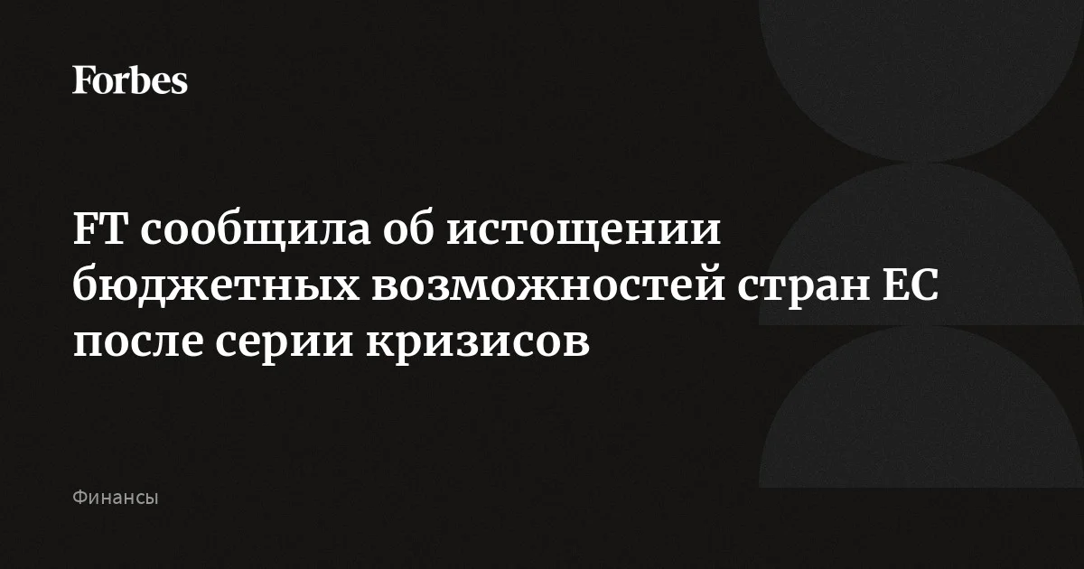 У стран-членов Евросоюза почти не осталось бюджетных возможностей для смягчения последствий текущих проблем после серии кризисов, сообщает Financial Times. Стремител