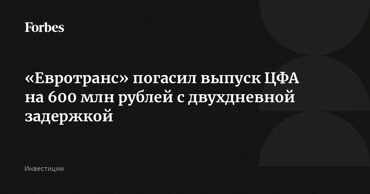 «Евротранс» исполнил обязательства по погашению цифровых финансовых активов на 600 млн рублей с задержкой в два дня, сообщил Cbonds. Накануне агентство писало, что эмите