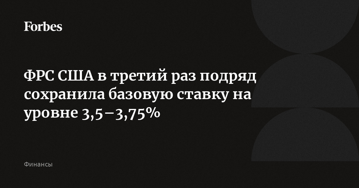 Федеральная резервная система США по итогам заседания сохранила базовую ставку на уровне 3,5–3,75% годовых. Регулятор сохраняет ставку на этом уровне уже третий раз подря