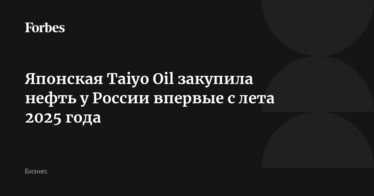 Японская Taiyo Oil закупила нефть у России впервые с лета 2025 года — компания приобрела партию сорта Sakhalin Blend, сообщает ТАСС. Представитель организации отметил, что закуп