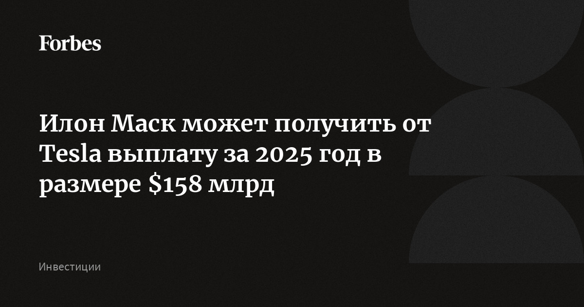 Илон Маск может получить от Tesla выплату за 2025 год в размере $158 млрд, сообщает The Times. В Tesla подчеркнули, что заявленная сумма может существенно отличаться от