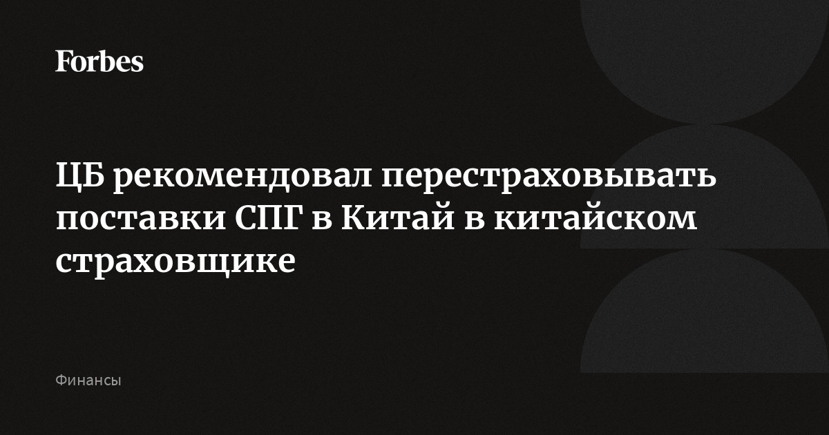 Банк России предложил российским страховщикам перестраховывать СПГ и суда, идущие в Китай, в одной из крупнейших страховых компаний КНР, сообщили источники «Коммерсан
