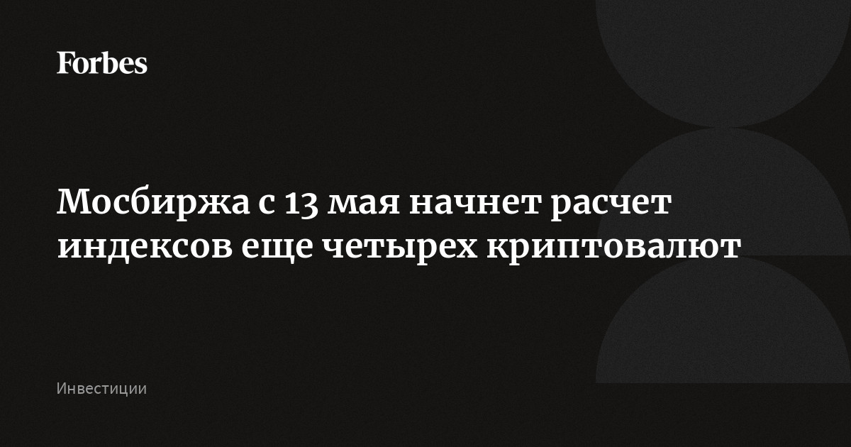 Мосбиржа начнет расчет индексов криптовалют Solana, Ripple, Tron и Binance Coin с 13 мая. С этой даты рассчитывать все индексы для ЦФА, включая биткоин и Ethereum, будут кажды