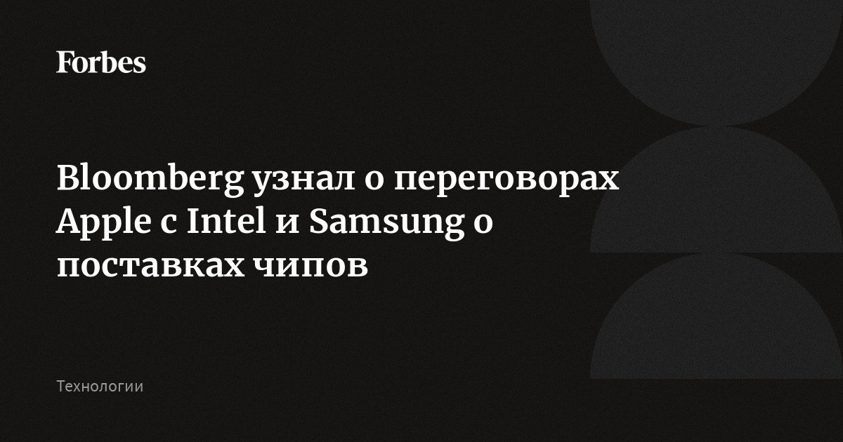 Apple провела предварительные переговоры с Intel и Samsung о производстве процессоров для своих устройств в США в качестве альтернативы тайваньской TSMC, сообщили исто