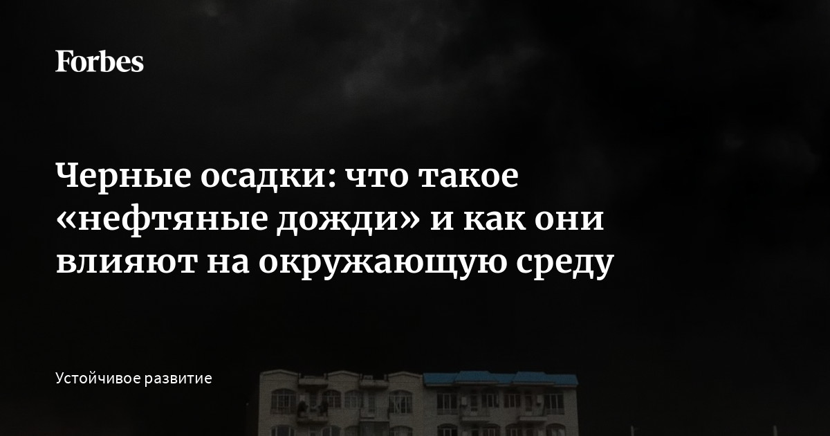 В 2026 году дважды в мире были зафиксированы случаи выпадения осадков, в которых вода оказалась смешана с частицами нефтепродуктов: в Иране и в России. Разбирае