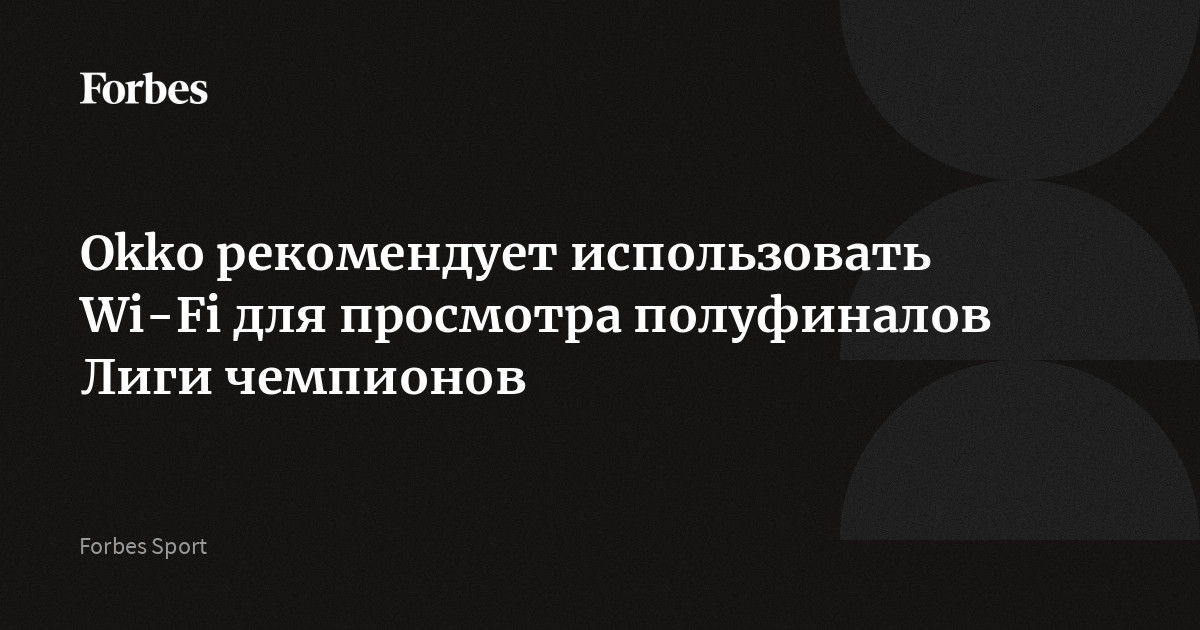 Стриминговый сервис Okko рекомендовал своим пользователям смотреть полуфинальные матчи Лиги чемпионов по футболу, подключившись к Wi-Fi. Это связано с тем, что в период