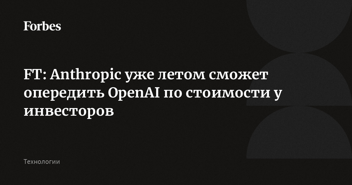 Anthropic рассматривает возможность привлечения этим летом инвестиций в десятки миллиардов долларов для финансирования масштабного расширения своих вычислительных мощн