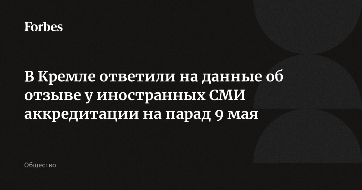 Кремль назвал «ложной» информацию об отзыве у иностранных журналистов аккредитации на парад Победы 9 мая. Немецкий журнал Der Spiegel ранее сообщил, что Кремль