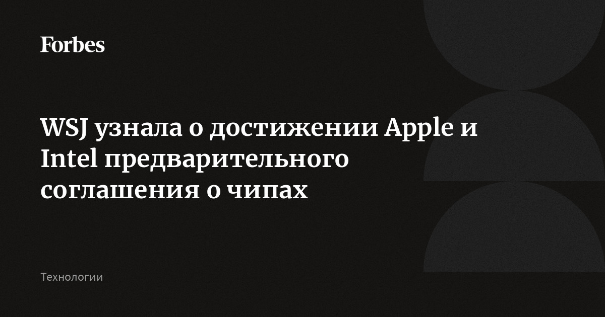 Apple и Intel достигли предварительного соглашения по производству чипов, пишет The Wall Street Journal со ссылкой на источники. Согласно ему, Intel будет производит