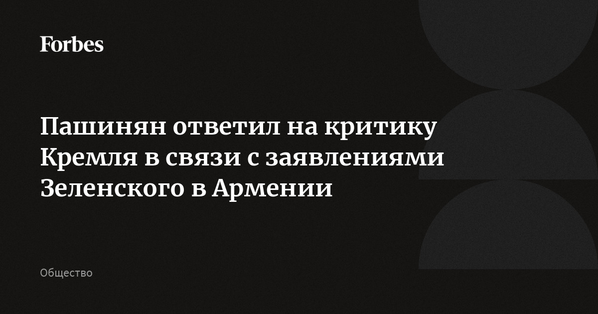 Пашинян отреагировал на критику Кремля в связи с высказываниями Зеленского в Ереване. По его словам, Армения не претендует на то, чтобы вмешиваться во все глобальные